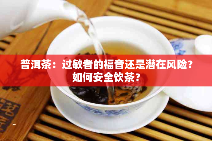 普洱茶：过敏者的福音还是潜在风险？如何安全饮茶？