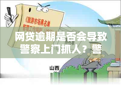 网贷逾期是否会导致警察上门抓人？警方介入的真正原因和程序是什么？