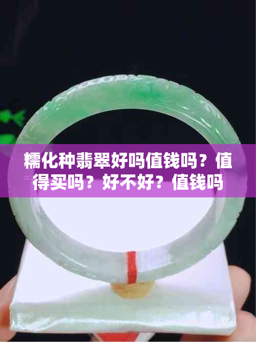 糯化种翡翠好吗值钱吗？值得买吗？好不好？值钱吗？