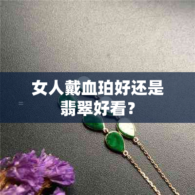 女人戴血珀好还是翡翠好看？