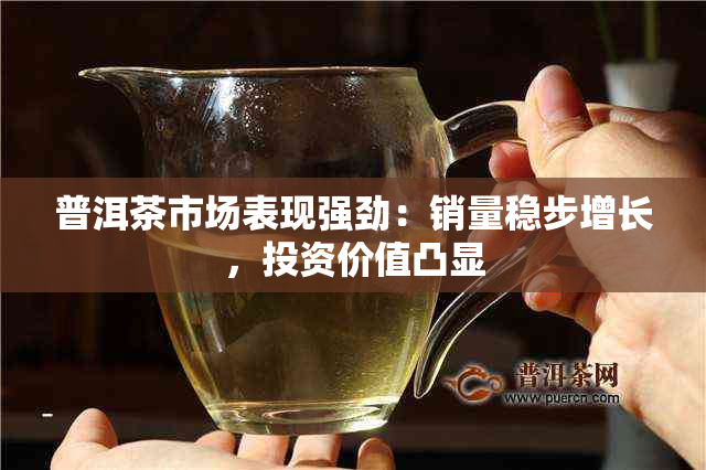 普洱茶市场表现强劲：销量稳步增长，投资价值凸显