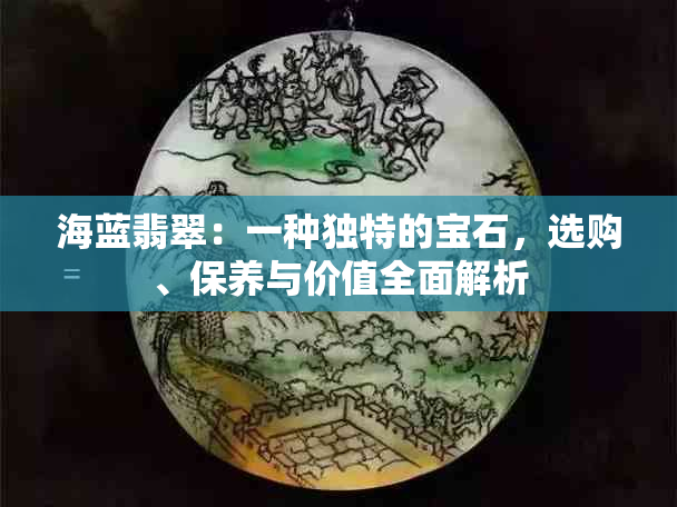 海蓝翡翠：一种独特的宝石，选购、保养与价值全面解析