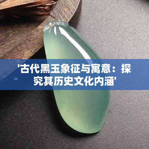 '古代黑玉象征与寓意：探究其历史文化内涵'