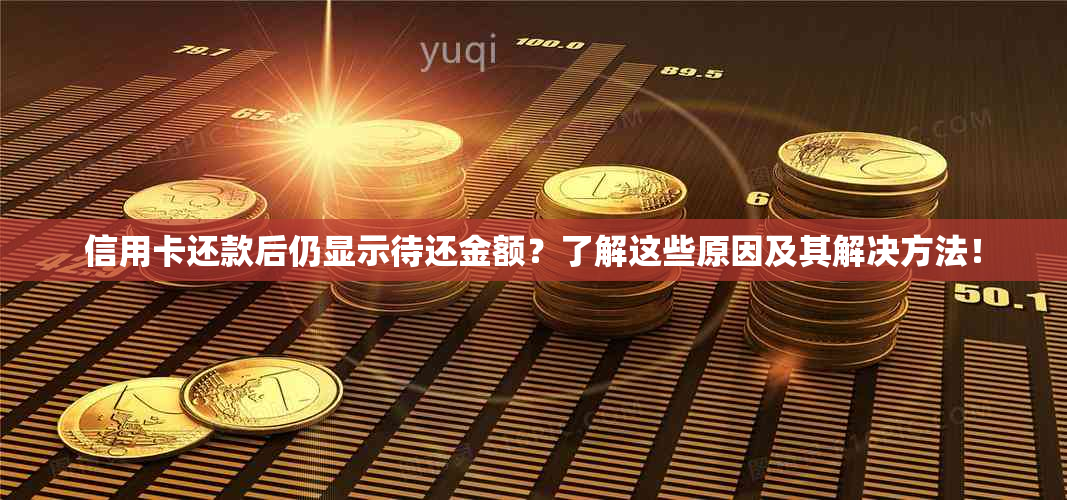 信用卡还款后仍显示待还金额？了解这些原因及其解决方法！