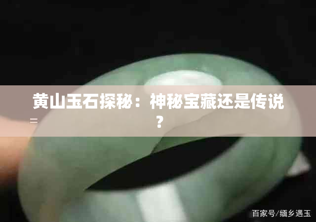 黄山玉石探秘：神秘宝藏还是传说？