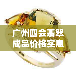 广州四会翡翠成品价格实惠吗？如何选购到性价比高的翡翠饰品？