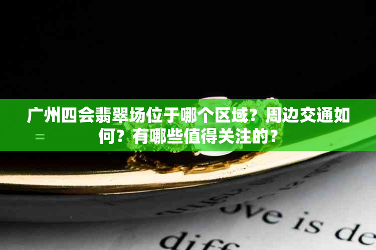 广州四会翡翠场位于哪个区域？周边交通如何？有哪些值得关注的？