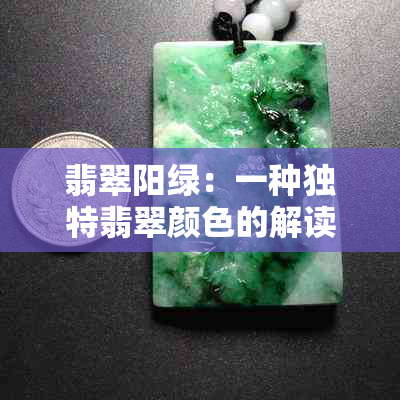 翡翠阳绿：一种独特翡翠颜色的解读与选购指南