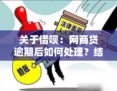 关于借呗：网商贷逾期后如何处理？结清是否意味着全部还款完成？