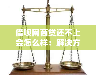 借呗网商贷还不上会怎么样：解决方法及后果