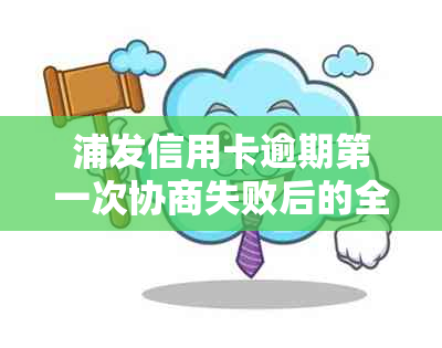 浦发信用卡逾期之一次协商失败后的全方位应对策略与解决方法