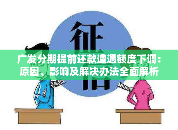 广发分期提前还款遭遇额度下调：原因、影响及解决办法全面解析