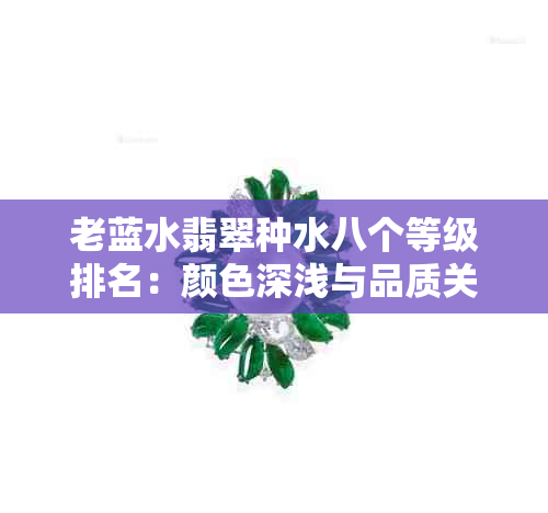 老蓝水翡翠种水八个等级排名：颜色深浅与品质关系，老蓝水与危料的区别解析