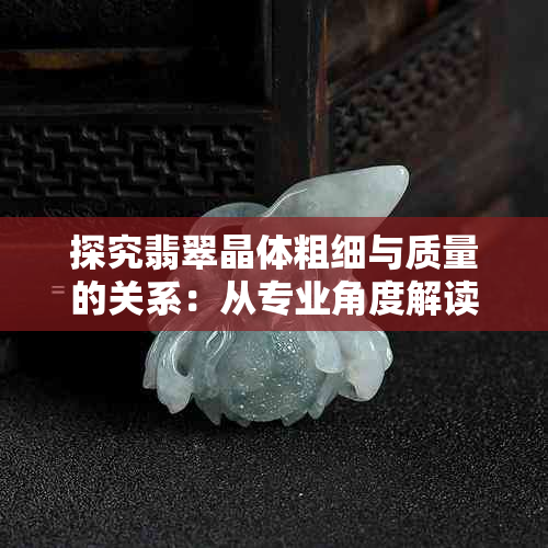 探究翡翠晶体粗细与质量的关系：从专业角度解读翡翠鉴赏