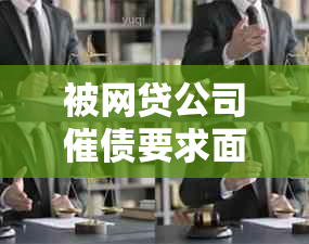 被网贷公司催债要求面谈合法吗？如何应对？