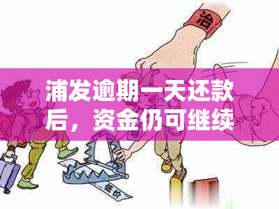 浦发逾期一天还款后，资金仍可继续使用吗？逾期还款后如何恢复正常信用？