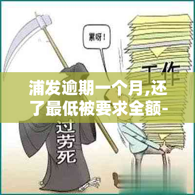 浦发逾期一个月,还了更低被要求全额-浦发逾期一个月让全额还款还完会降额么