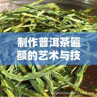 制作普洱茶匾额的艺术与技巧：详细指南与灵感