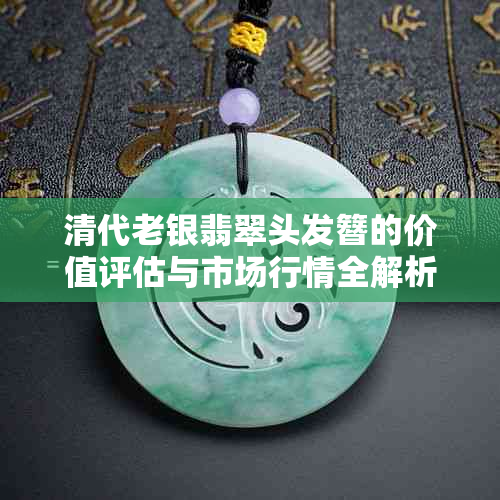 清代老银翡翠头发簪的价值评估与市场行情全解析