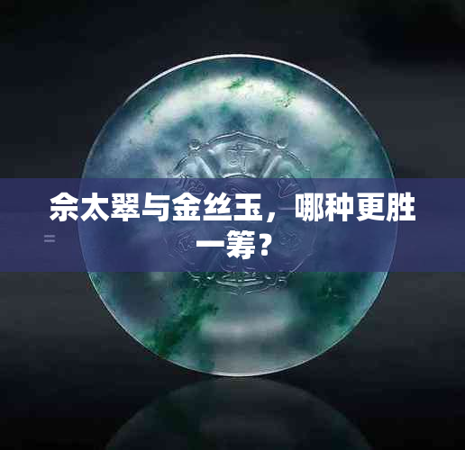 佘太翠与金丝玉，哪种更胜一筹？