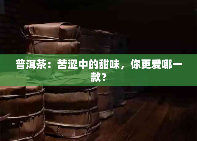 普洱茶：苦涩中的甜味，你更爱哪一款？