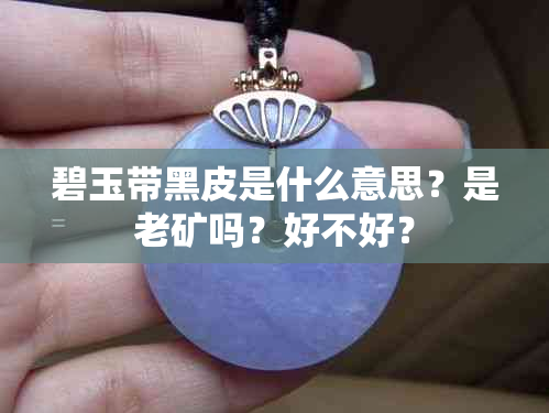 碧玉带黑皮是什么意思？是老矿吗？好不好？