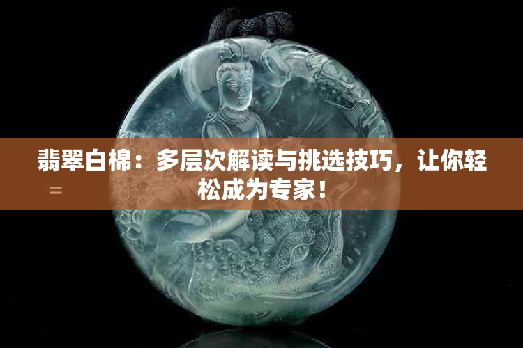 翡翠白棉：多层次解读与挑选技巧，让你轻松成为专家！