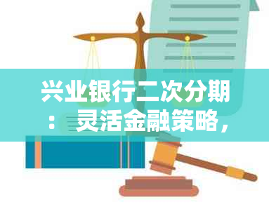 兴业银行二次分期： 灵活金融策略，助力个人与企业持续发展