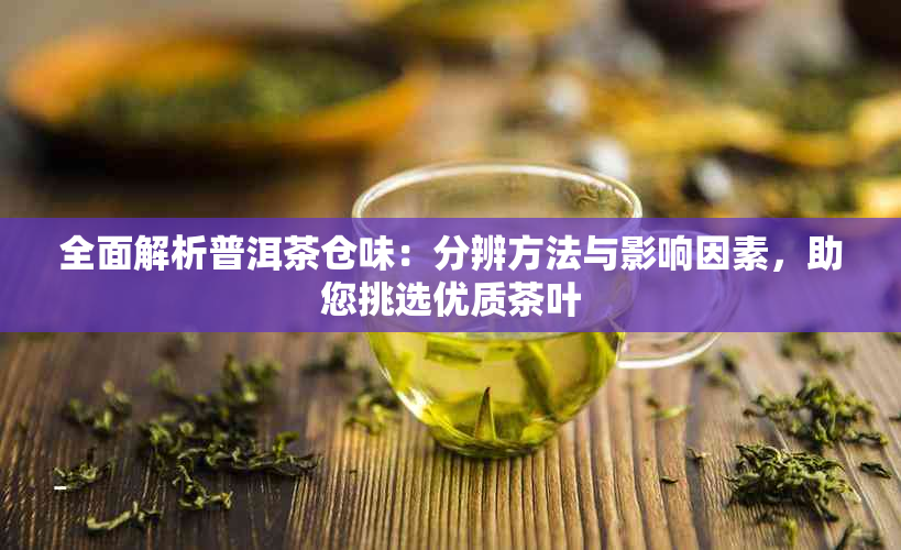 全面解析普洱茶仓味：分辨方法与影响因素，助您挑选优质茶叶