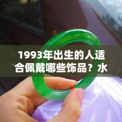 1993年出生的人适合佩戴哪些饰品？水鸡的珠宝配饰指南