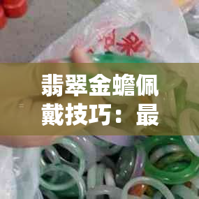 翡翠金蟾佩戴技巧：更佳佩戴方式与忌讳，以及如何摆放以招财进宝