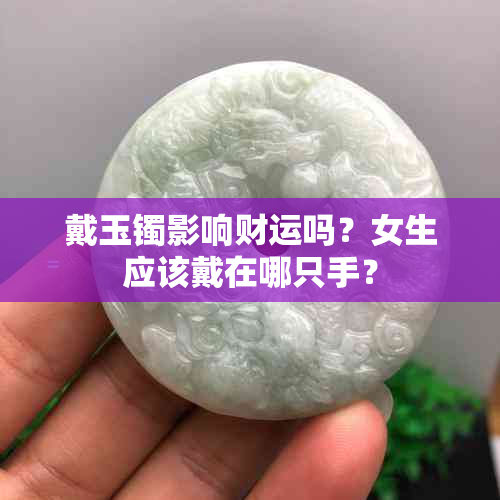 戴玉镯影响财运吗？女生应该戴在哪只手？