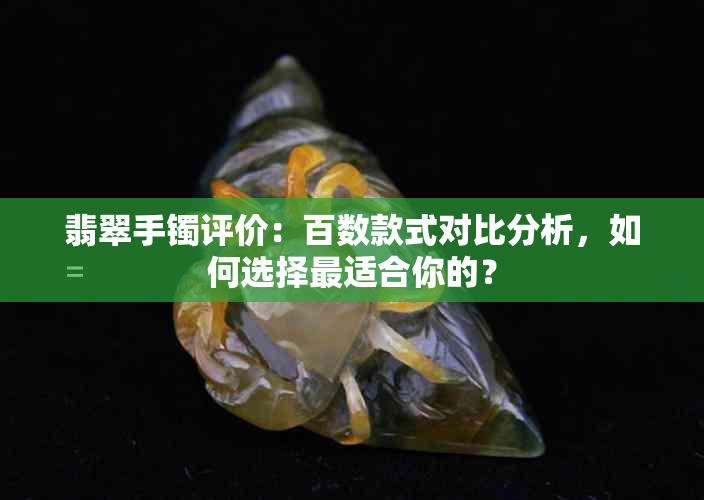 翡翠手镯评价：百数款式对比分析，如何选择最适合你的？