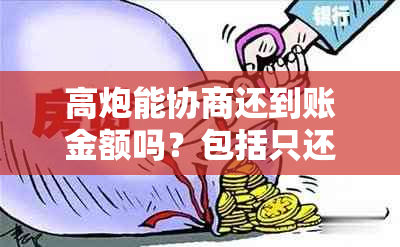 高炮能协商还到账金额吗？包括只还本金、不消账和不爆通讯录等情况。