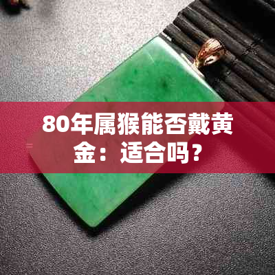 80年属猴能否戴黄金：适合吗？