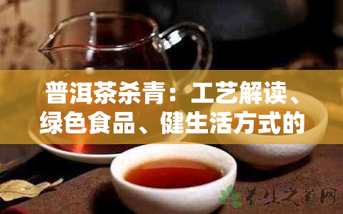 普洱茶杀青：工艺解读、绿色食品、健生活方式的体现