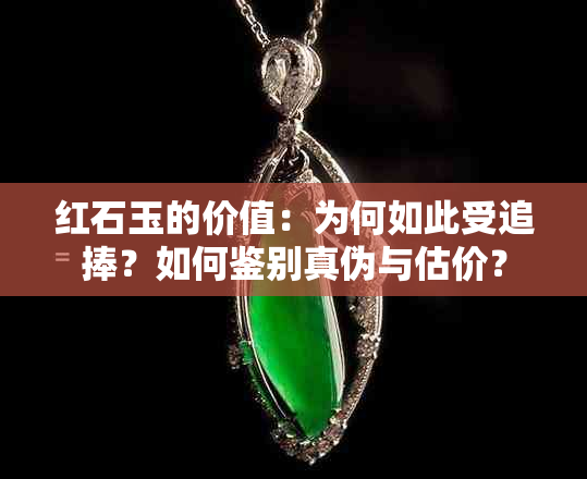 红石玉的价值：为何如此受追捧？如何鉴别真伪与估价？