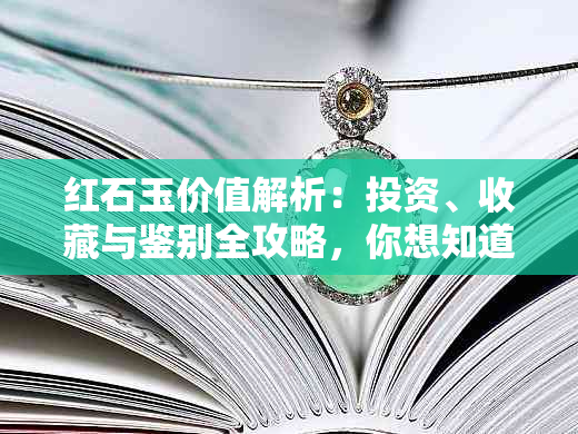 红石玉价值解析：投资、收藏与鉴别全攻略，你想知道的都在这里！