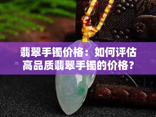 翡翠手镯价格：如何评估高品质翡翠手镯的价格？