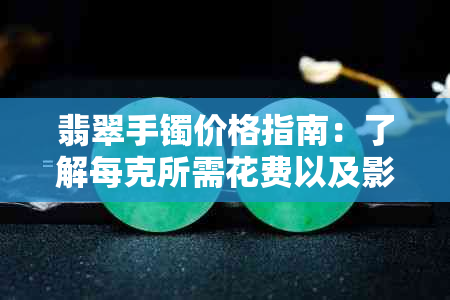 翡翠手镯价格指南：了解每克所需花费以及影响价格的因素