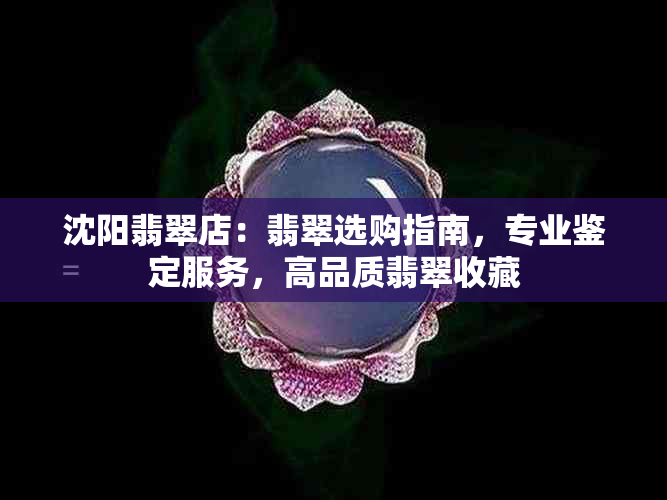 沈阳翡翠店：翡翠选购指南，专业鉴定服务，高品质翡翠收藏