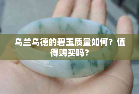 乌兰乌德的碧玉质量如何？值得购买吗？