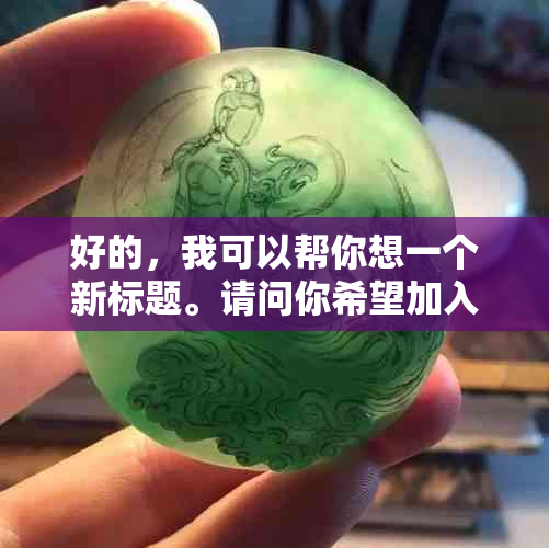 好的，我可以帮你想一个新标题。请问你希望加入哪些关键词呢？