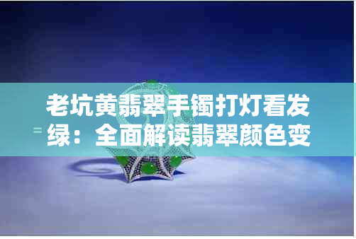 老坑黄翡翠手镯打灯看发绿：全面解读翡翠颜色变化因素