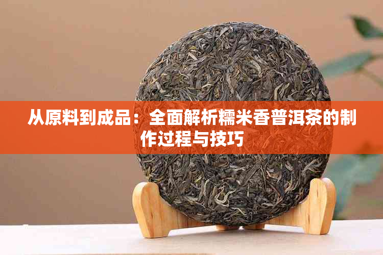 从原料到成品：全面解析糯米香普洱茶的制作过程与技巧