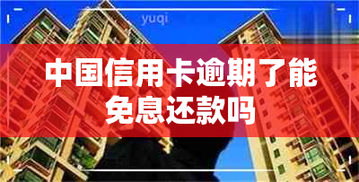 中国信用卡逾期了能免息还款吗