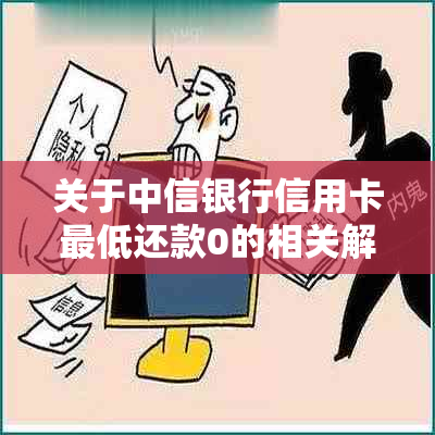 关于中信银行信用卡更低还款0的相关解释与分析