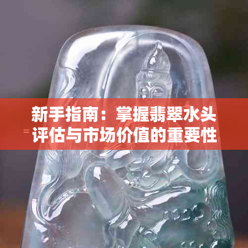 新手指南：掌握翡翠水头评估与市场价值的重要性