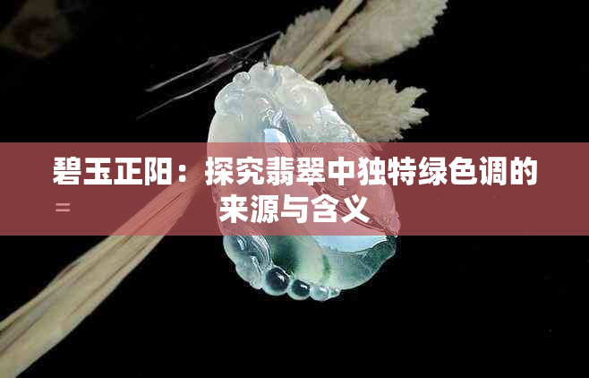 碧玉正阳：探究翡翠中独特绿色调的来源与含义