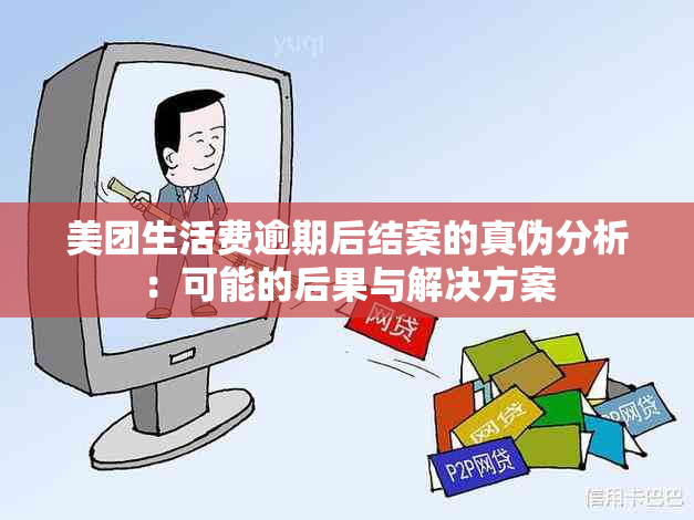 美团生活费逾期后结案的真伪分析：可能的后果与解决方案